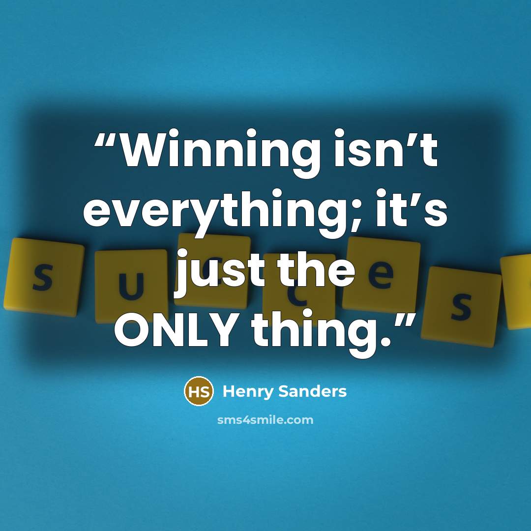 “Winning isn’t everything; it’s just the ONLY thing.” quote by Henry Sanders