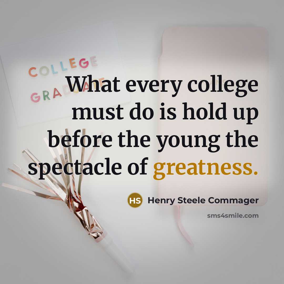 “What every college must do is hold up before the young the spectacle of greatness.” quote by Henry Steele Commager