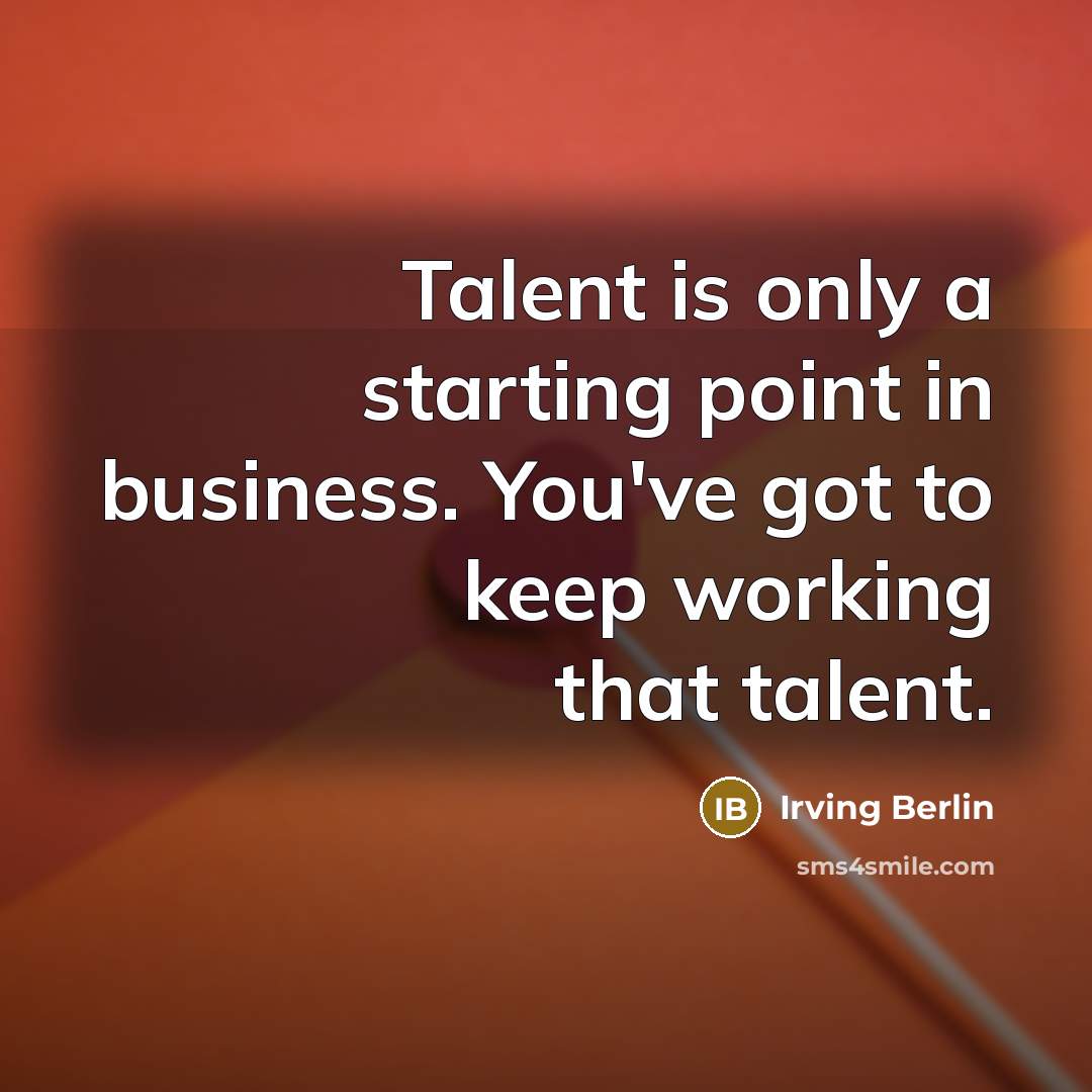 “Talent is only a starting point in business. You've got to keep working that talent.” quote by Irving Berlin