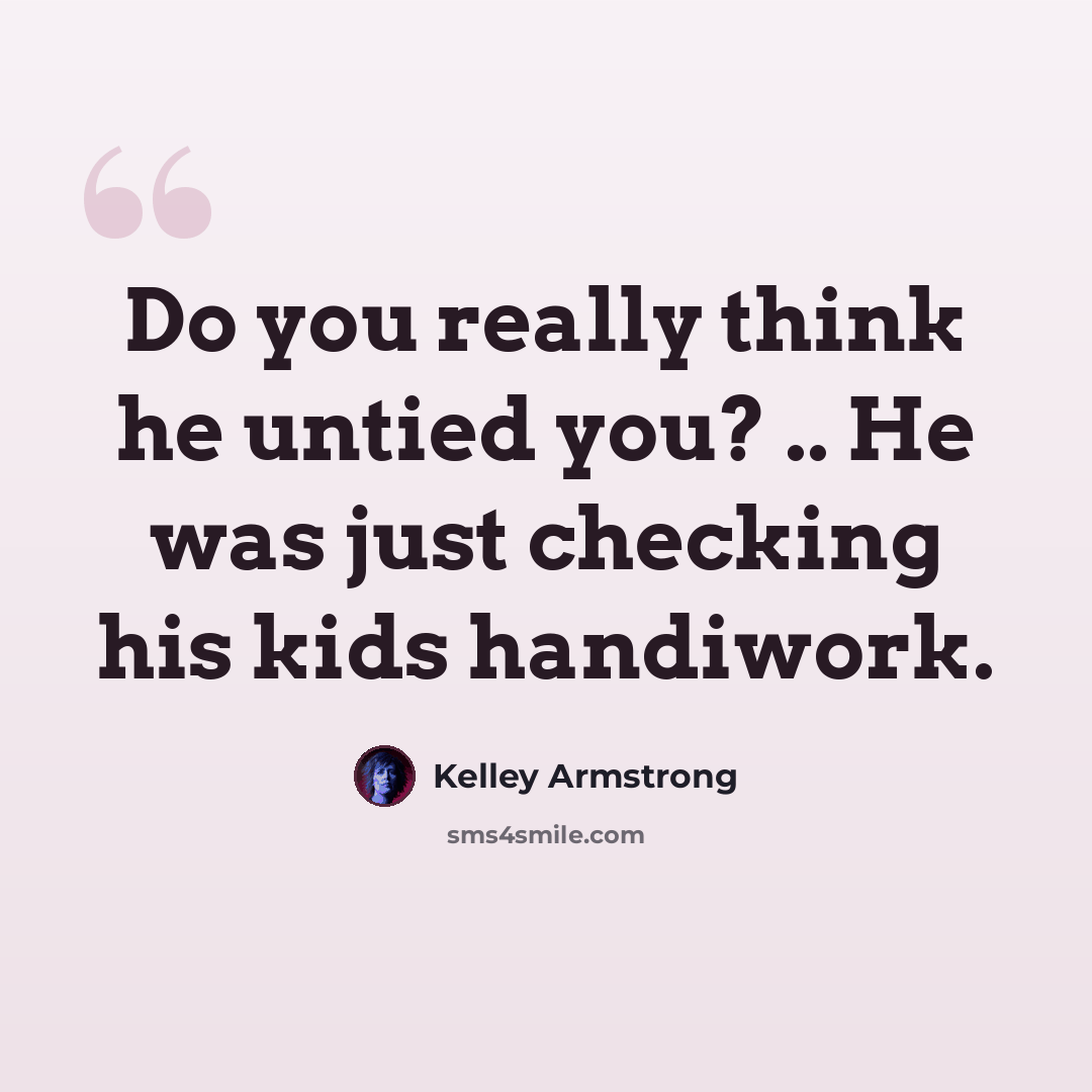 “Do you really think he untied you? .. He was just checking his kids handiwork.” quote by Kelley Armstrong