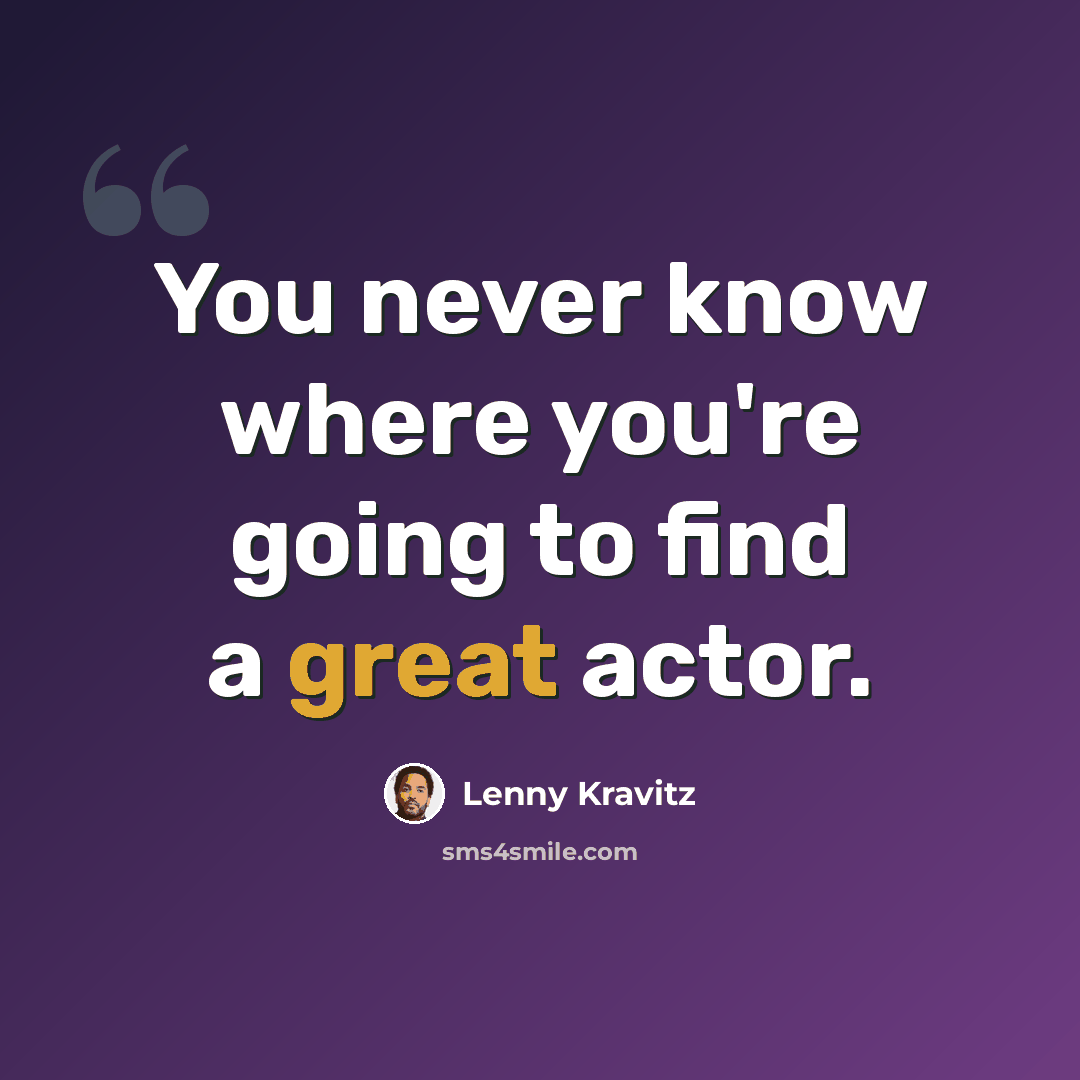 “You never know where you're going to find a great actor.” quote by Lenny Kravitz