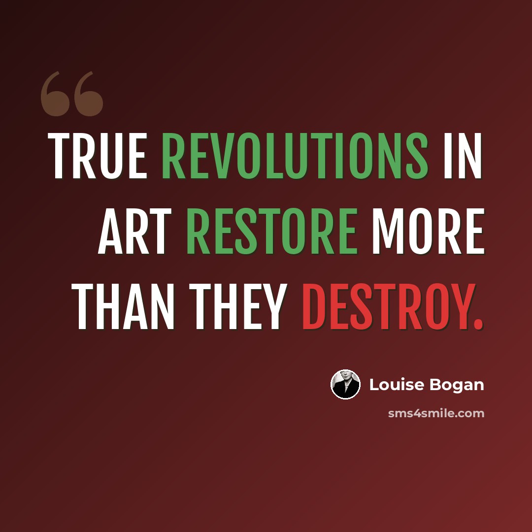 “True revolutions in art restore more than they destroy.” quote by Louise Bogan
