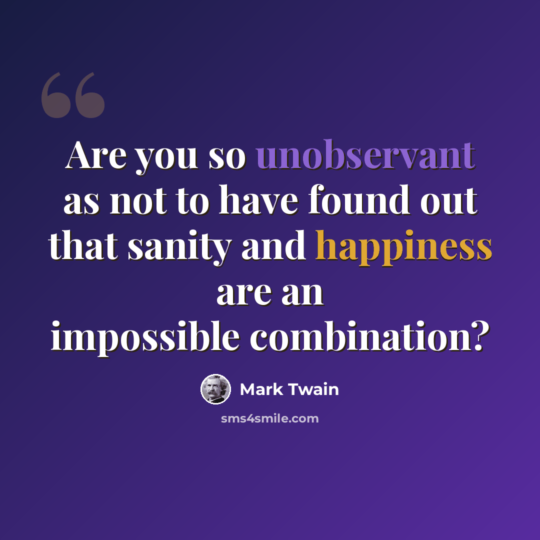 “Are you so unobservant as not to have found out that sanity and happiness are an impossible combination?” quote by Mark Twain