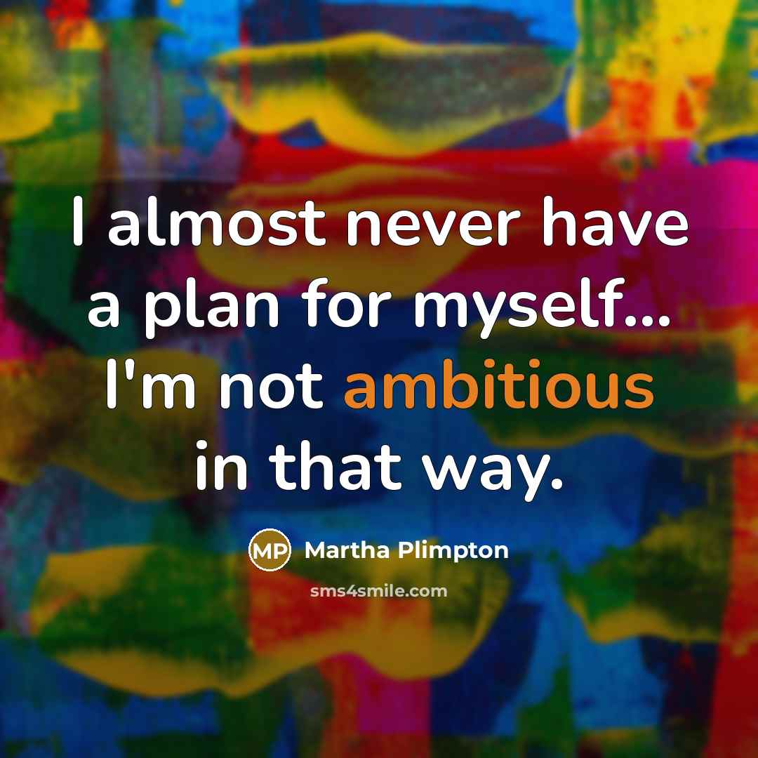 “I almost never have a plan for myself... I'm not ambitious in that way.” quote by Martha Plimpton