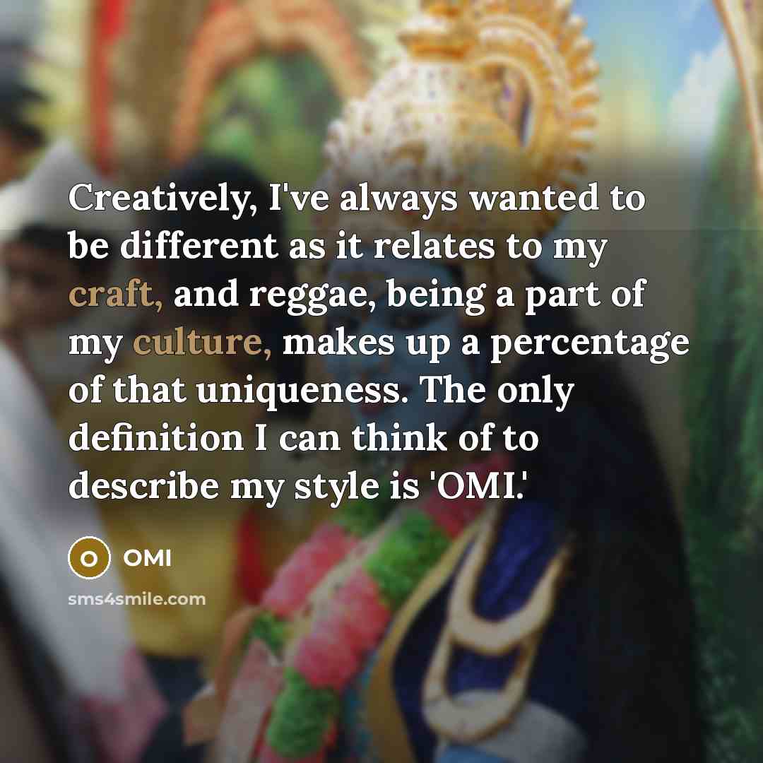 “Creatively, I've always wanted to be different as it relates to my craft, and reggae, being a part of my culture, makes up a percentage of that uniqueness. The only definition I can think of to describe my style is 'OMI.'” quote by OMI