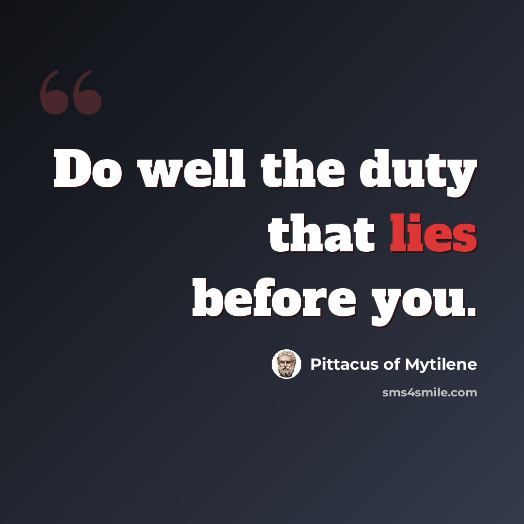 “Do well the duty that lies before you.” quote by Pittacus of Mytilene