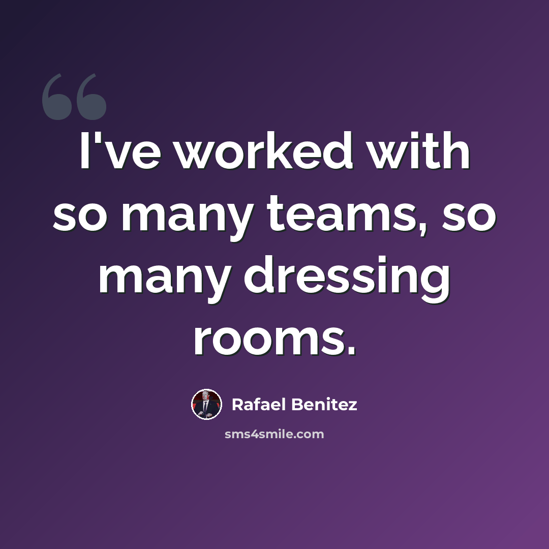 “I've worked with so many teams, so many dressing rooms.” quote by Rafael Benitez