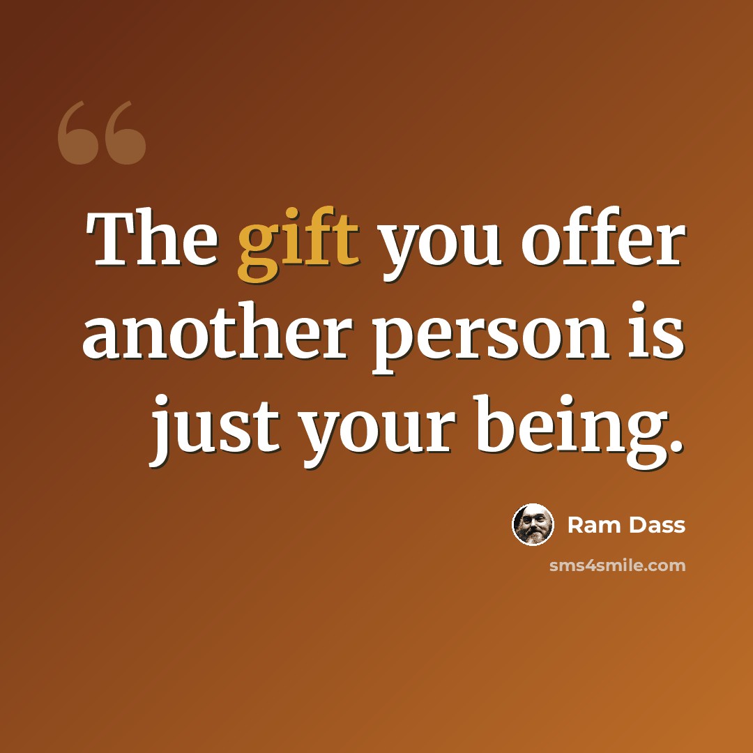 “The gift you offer another person is just your being.” quote by Ram Dass