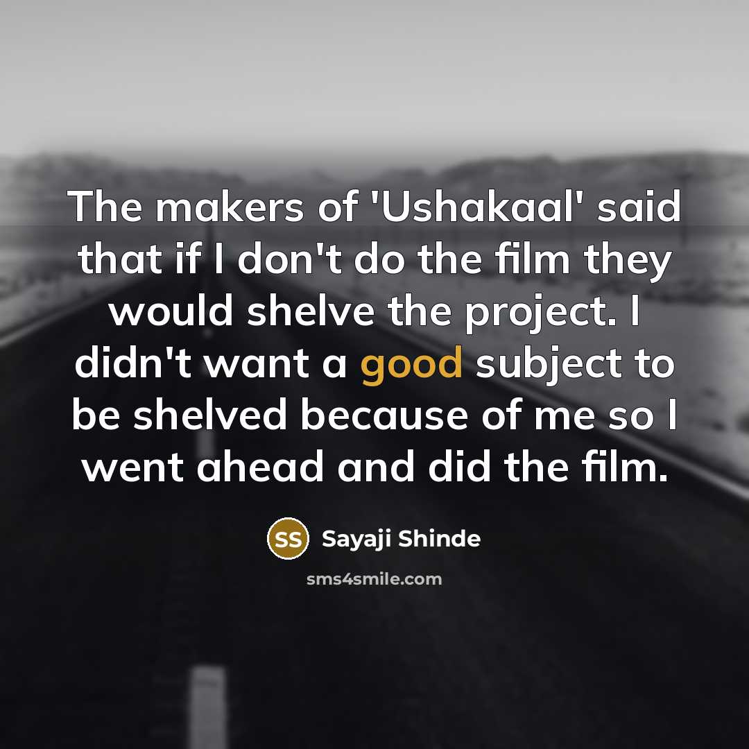 “The makers of 'Ushakaal' said that if I don't do the film they would shelve the project. I didn't want a good subject to be shelved because of me so I went ahead and did the film.” quote by Sayaji Shinde