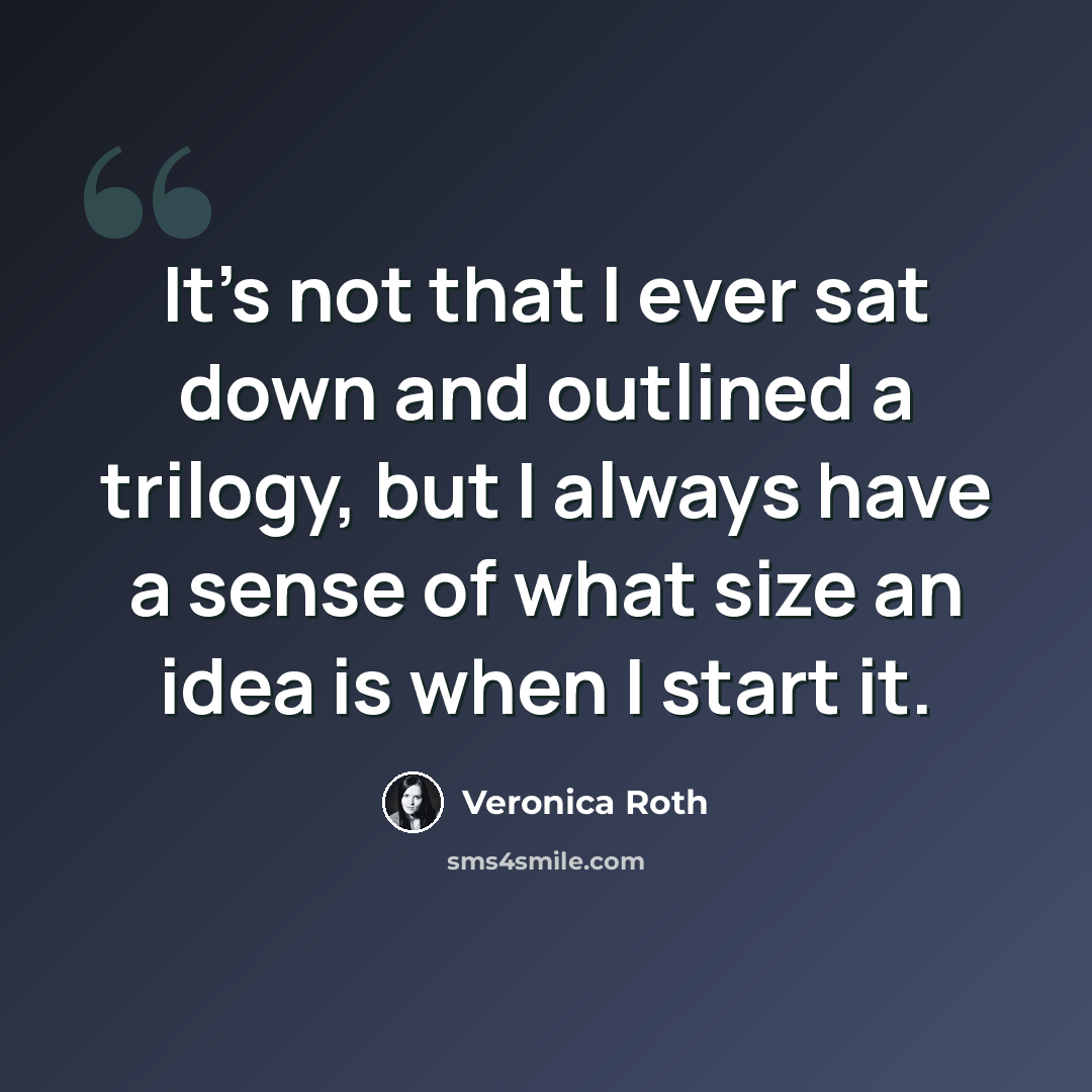 “It's not that I ever sat down and outlined a trilogy, but I always have a sense of what size an idea is when I start it.” quote by Veronica Roth