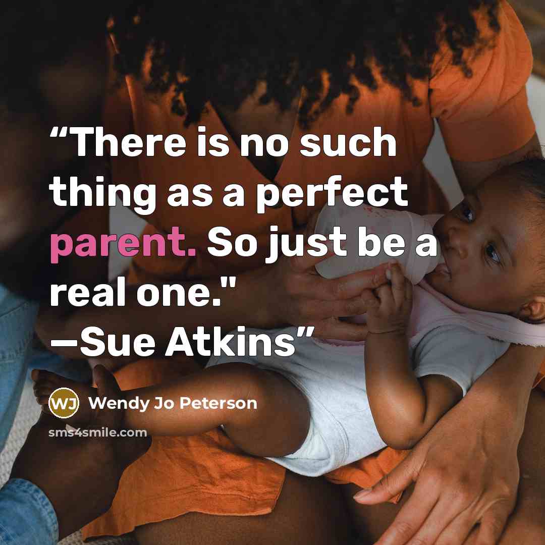 “There is no such thing as a perfect parent. So just be a real one." —Sue Atkins” quote by Wendy Jo Peterson