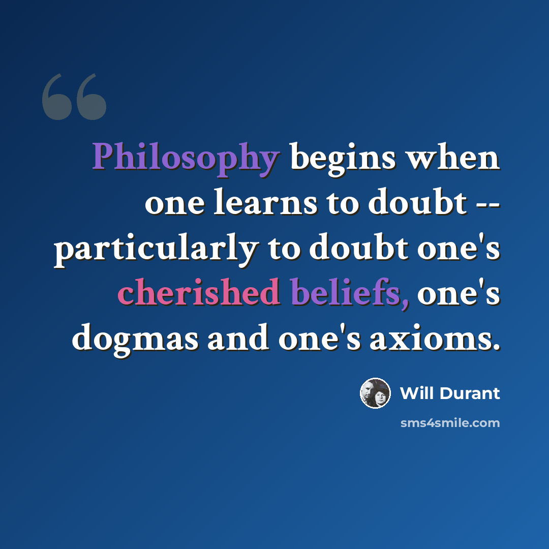“Philosophy begins when one learns to doubt -- particularly to doubt one's cherished beliefs, one's dogmas and one's axioms.” quote by Will Durant