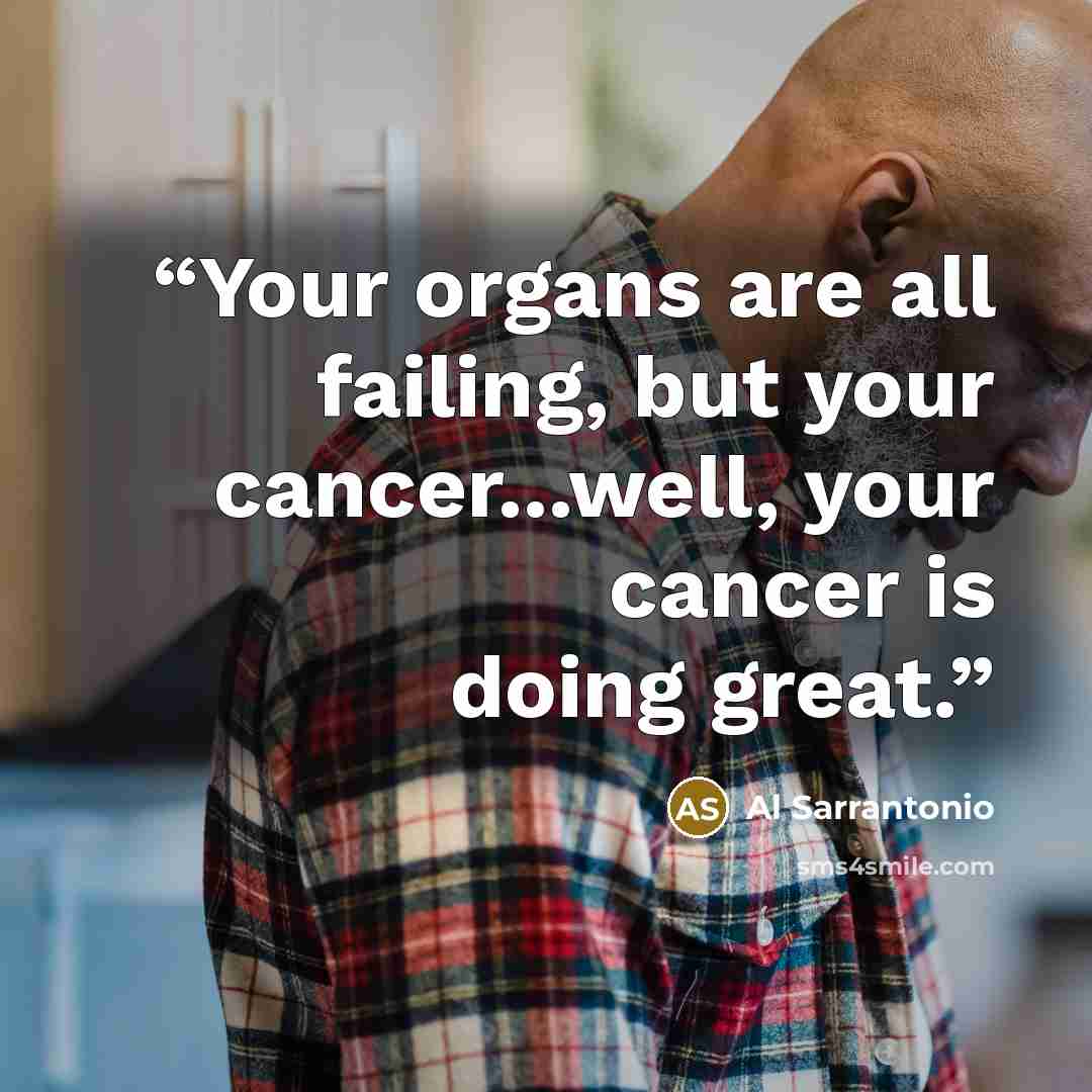“Your organs are all failing, but your cancer...well, your cancer is doing great.” quote by Al Sarrantonio