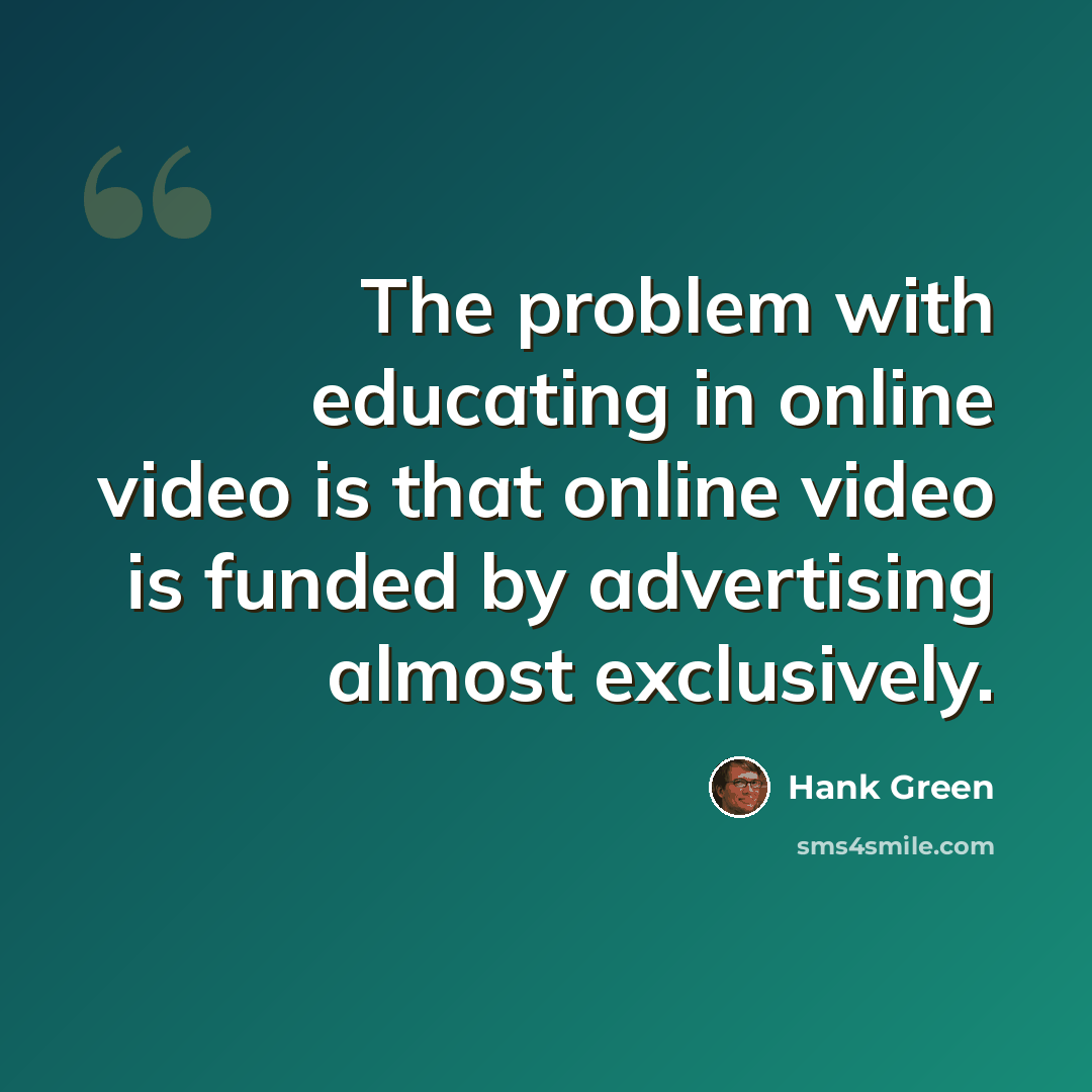 “The problem with educating in online video is that online video is funded by advertising almost exclusively.” quote by Hank Green