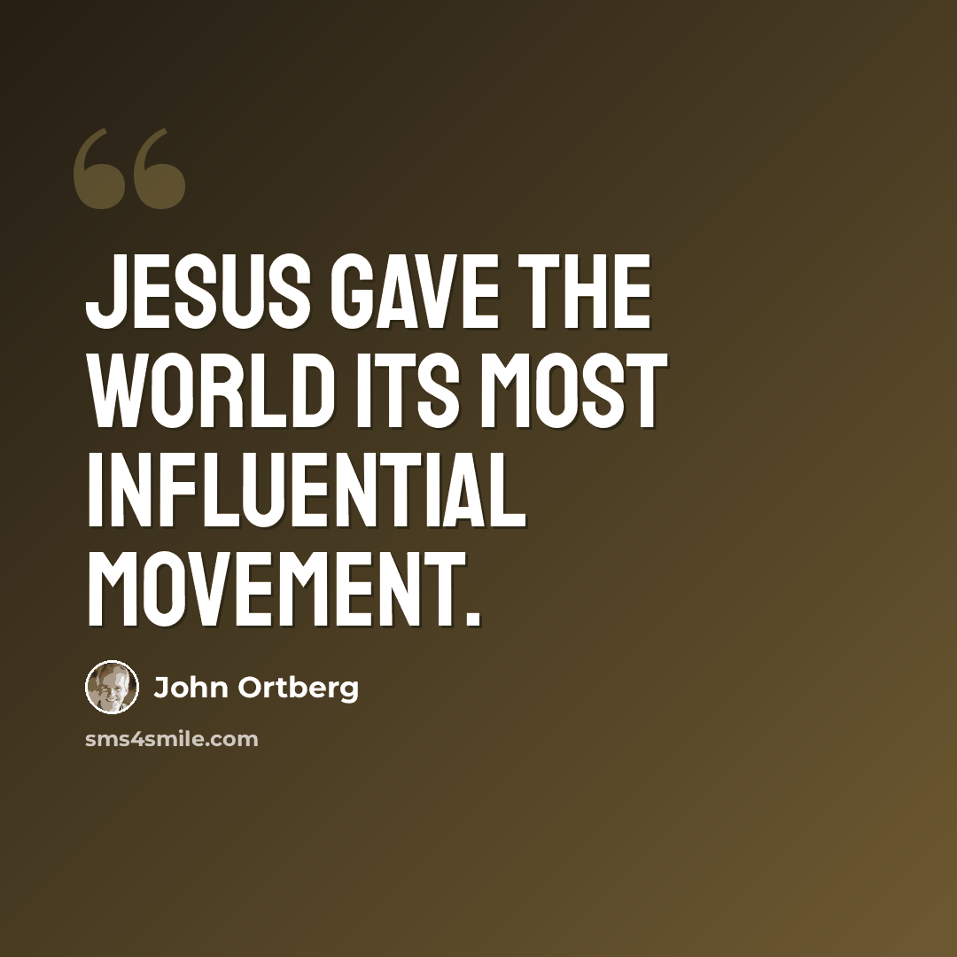 “Jesus gave the world its most influential movement.” quote by John Ortberg