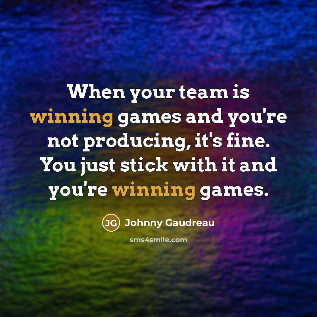 “When your team is winning games and you're not producing, it's fine. You just stick with it and you're winning games.” quote by Johnny Gaudreau