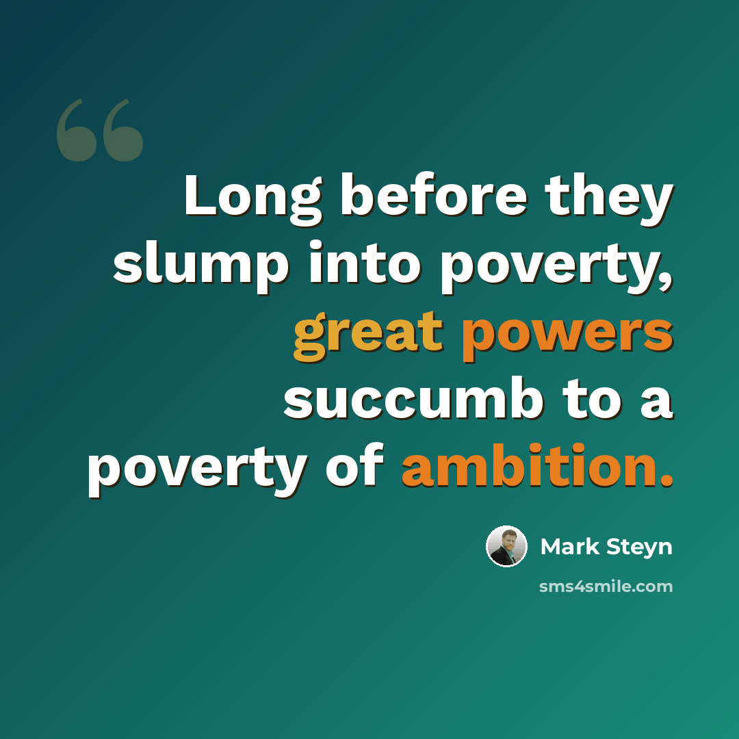 “Long before they slump into poverty, great powers succumb to a poverty of ambition.” quote by Mark Steyn