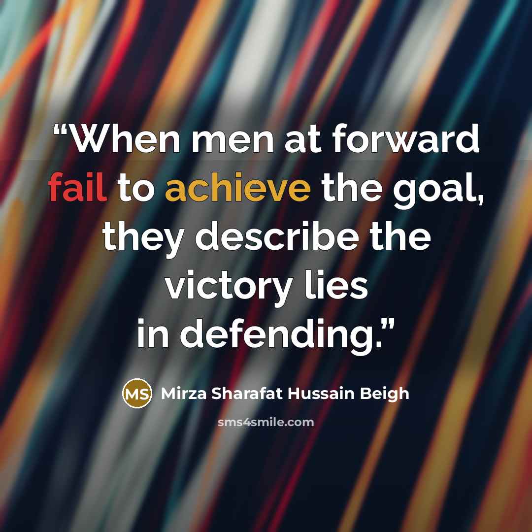 “When men at forward fail to achieve the goal, they describe the victory lies in defending.” quote by Mirza Sharafat Hussain Beigh