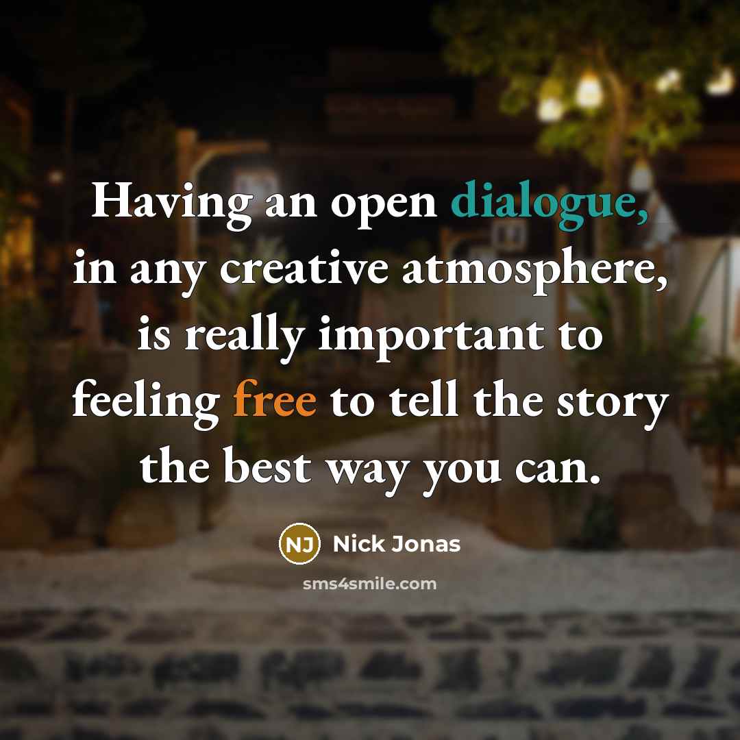“Having an open dialogue, in any creative atmosphere, is really important to feeling free to tell the story the best way you can.” quote by Nick Jonas