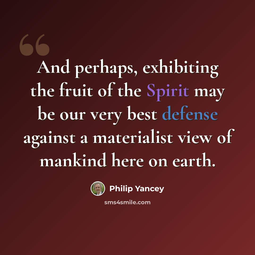 “And perhaps, exhibiting the fruit of the Spirit may be our very best defense against a materialist view of mankind here on earth.” quote by Philip Yancey