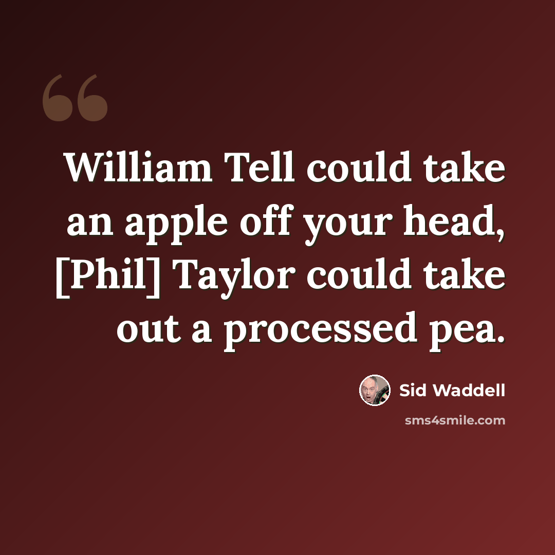 “William Tell could take an apple off your head, [Phil] Taylor could take out a processed pea.” quote by Sid Waddell
