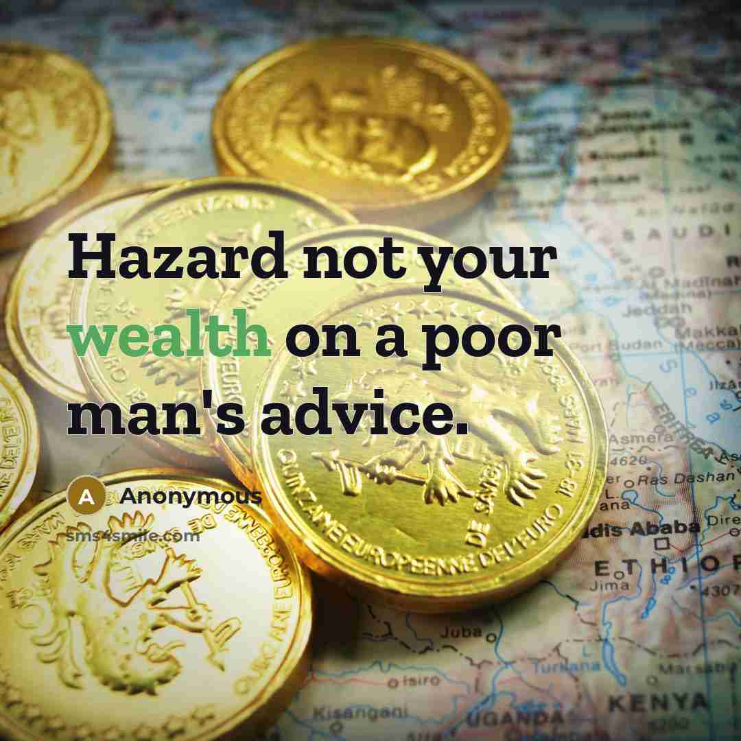 “Hazard not your wealth on a poor man's advice.” quote by Anonymous