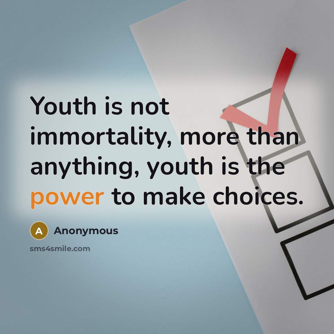“Youth is not immortality, more than anything, youth is the power to make choices.” quote by Anonymous