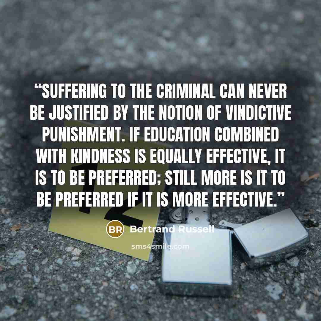 “Suffering to the criminal can never be justified by the notion of vindictive punishment. If education combined with kindness is equally effective, it is to be preferred; still more is it to be preferred if it is more effective.” quote by Bertrand Russell