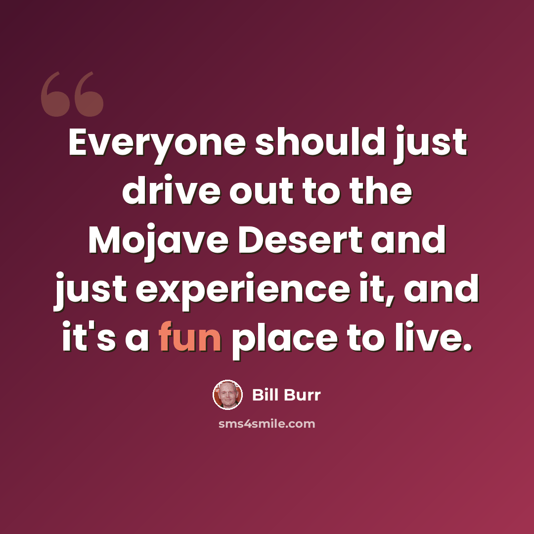 “Everyone should just drive out to the Mojave Desert and just experience it, and it's a fun place to live.” quote by Bill Burr
