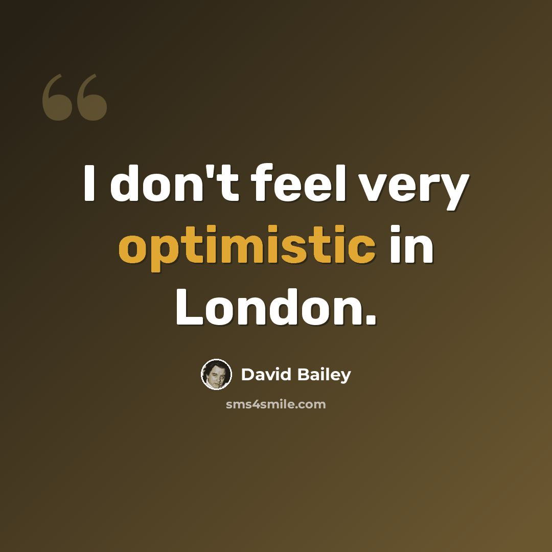 “I don't feel very optimistic in London.” quote by David Bailey