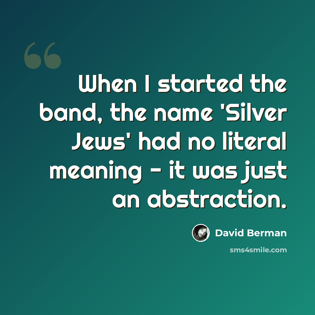 “When I started the band, the name 'Silver Jews' had no literal meaning - it was just an abstraction.” quote by David Berman