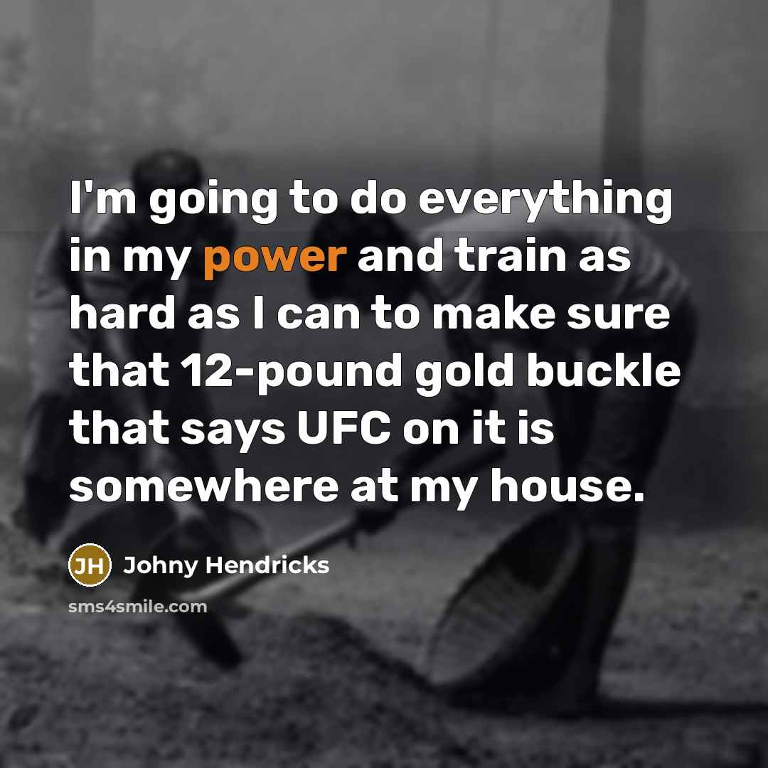 “I'm going to do everything in my power and train as hard as I can to make sure that 12-pound gold buckle that says UFC on it is somewhere at my house.” quote by Johny Hendricks