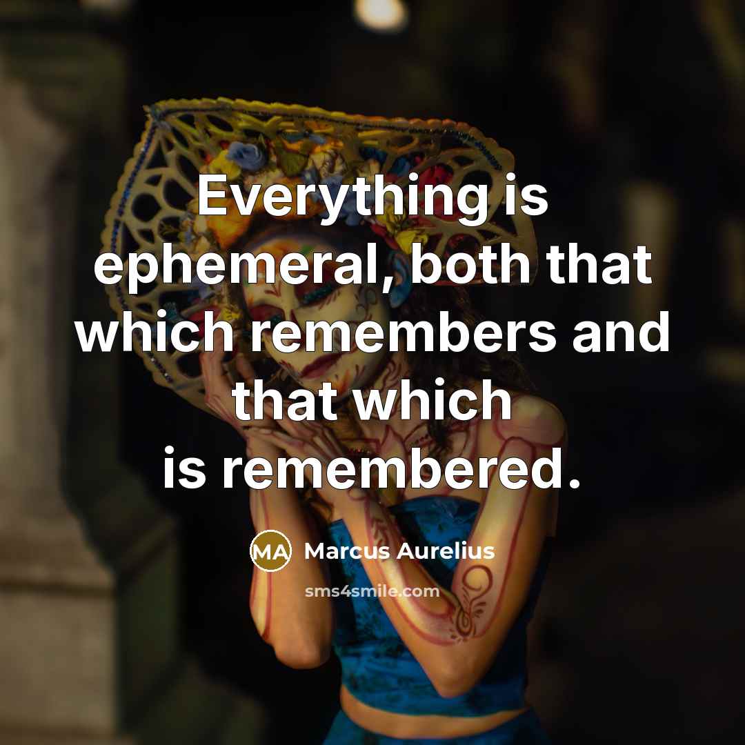 “Everything is ephemeral, both that which remembers and that which is remembered.” quote by Marcus Aurelius