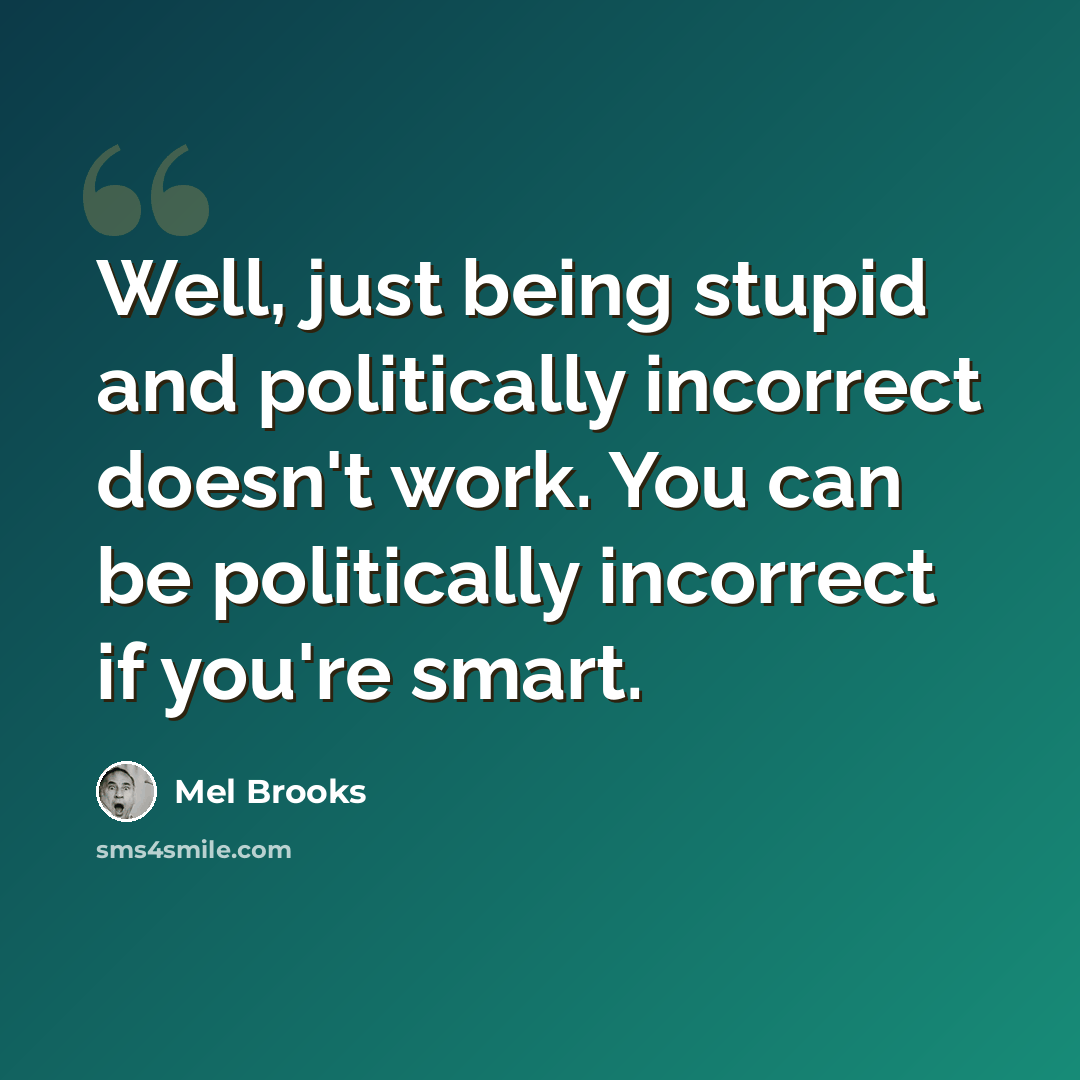 “Well, just being stupid and politically incorrect doesn't work. You can be politically incorrect if you're smart.” quote by Mel Brooks