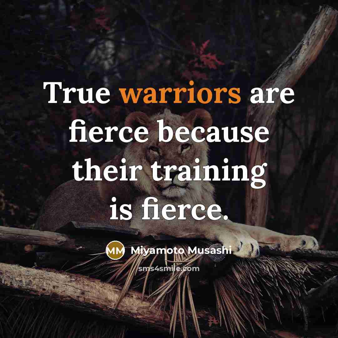 “True warriors are fierce because their training is fierce.” quote by Miyamoto Musashi