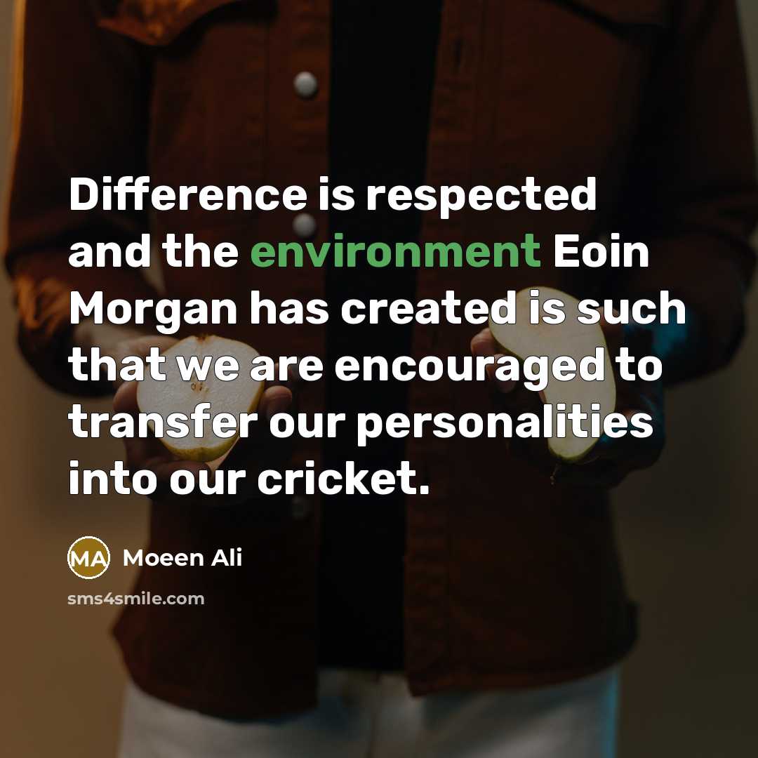 “Difference is respected and the environment Eoin Morgan has created is such that we are encouraged to transfer our personalities into our cricket.” quote by Moeen Ali
