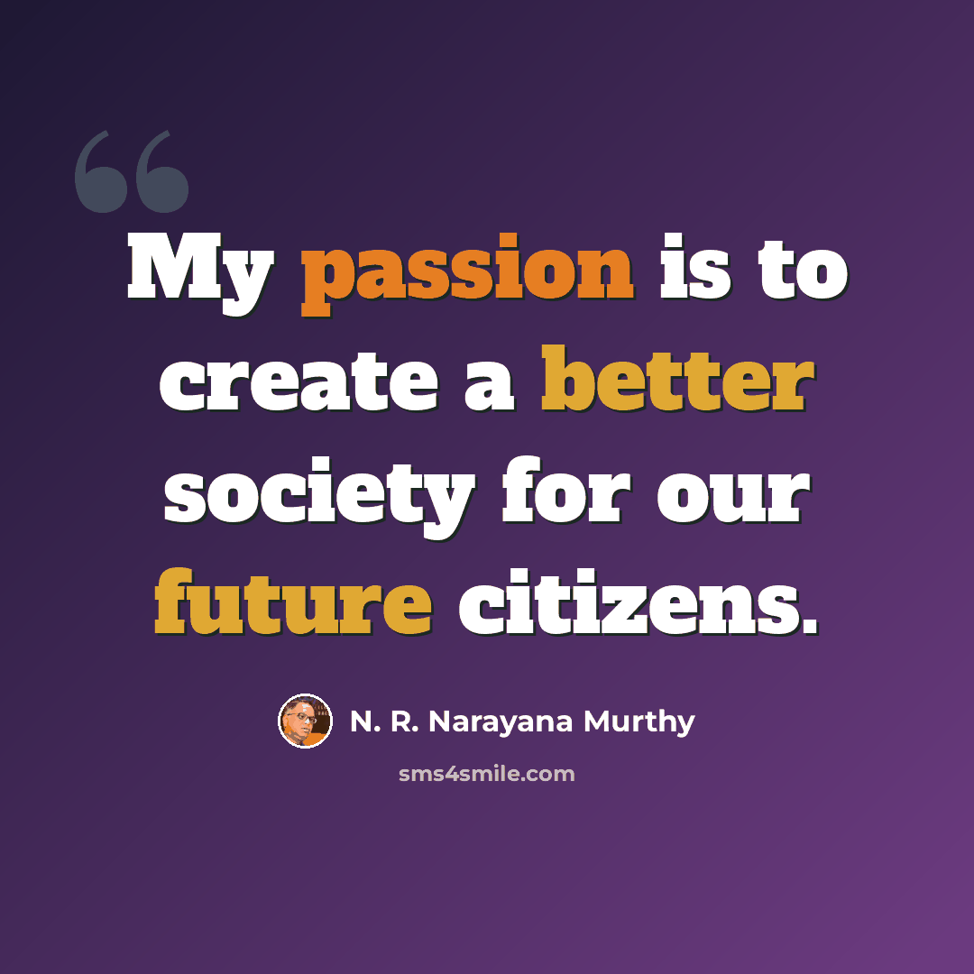 “My passion is to create a better society for our future citizens.” quote by N. R. Narayana Murthy