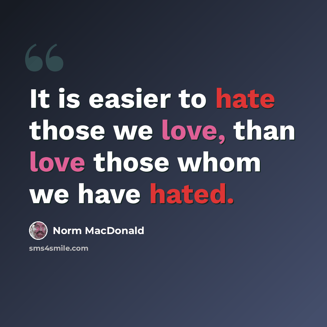 “It is easier to hate those we love, than love those whom we have hated.” quote by Norm MacDonald