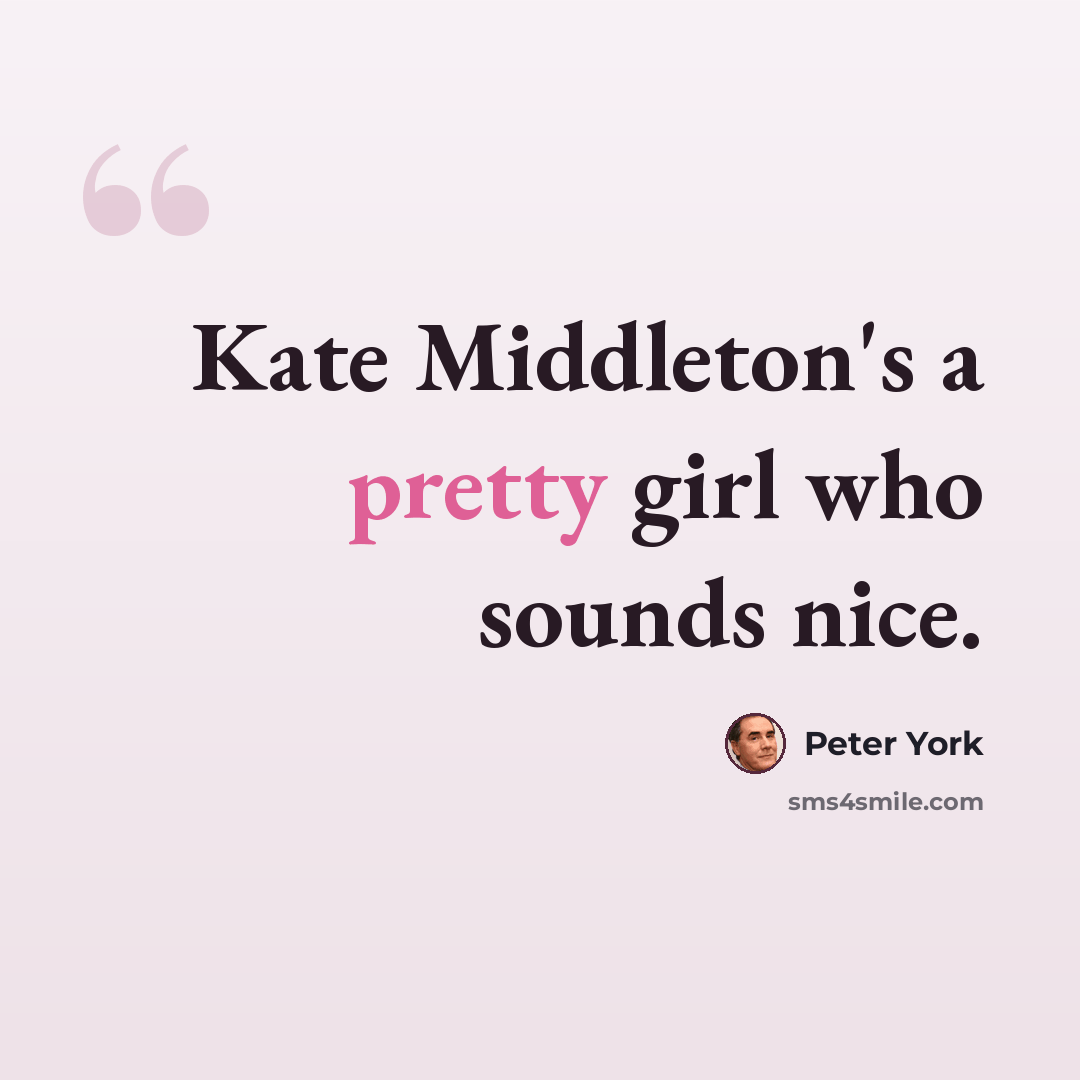 “Kate Middleton's a pretty girl who sounds nice.” quote by Peter York