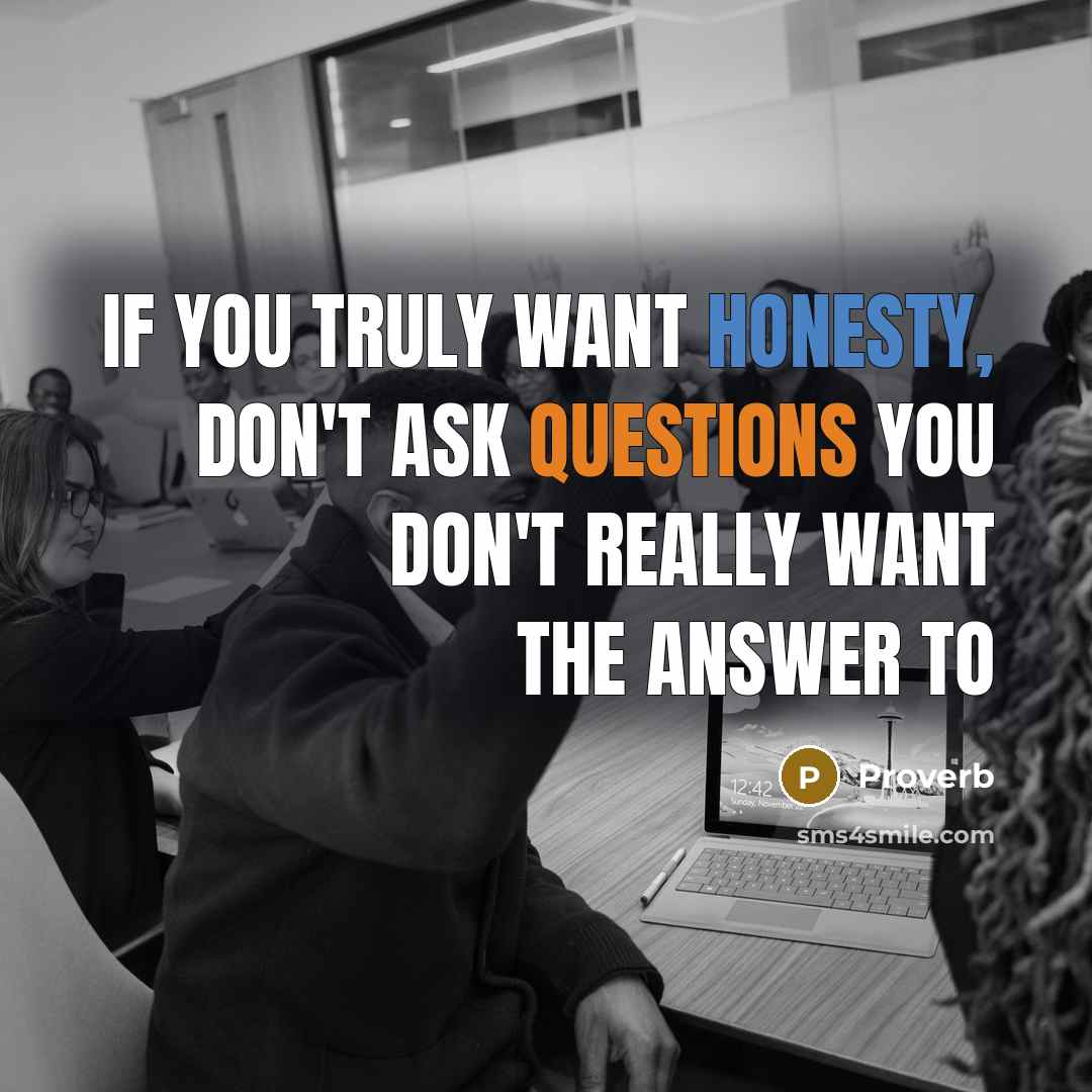 “If you truly want honesty, don't ask questions you don't really want the answer to” quote by Proverb