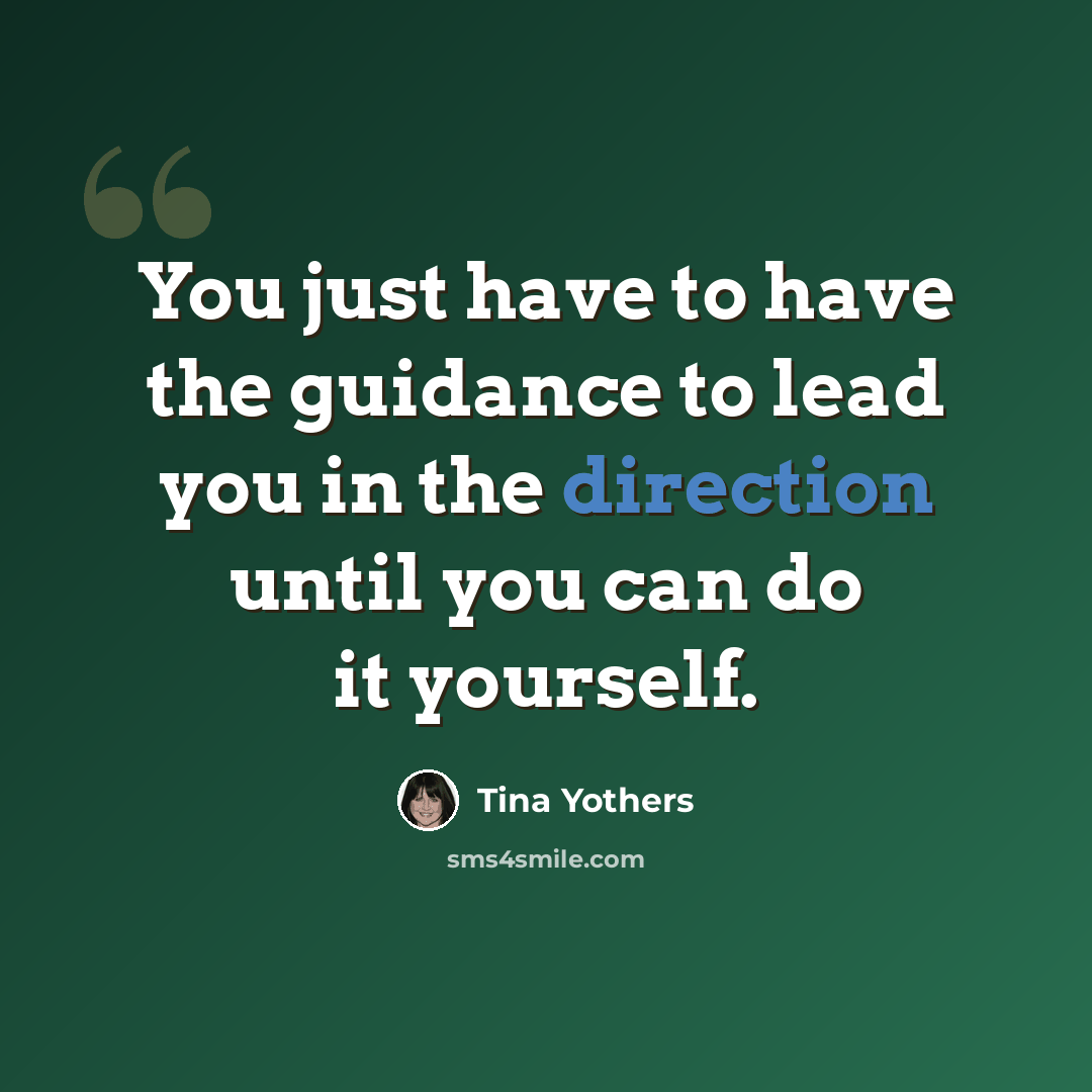 “You just have to have the guidance to lead you in the direction until you can do it yourself.” quote by Tina Yothers