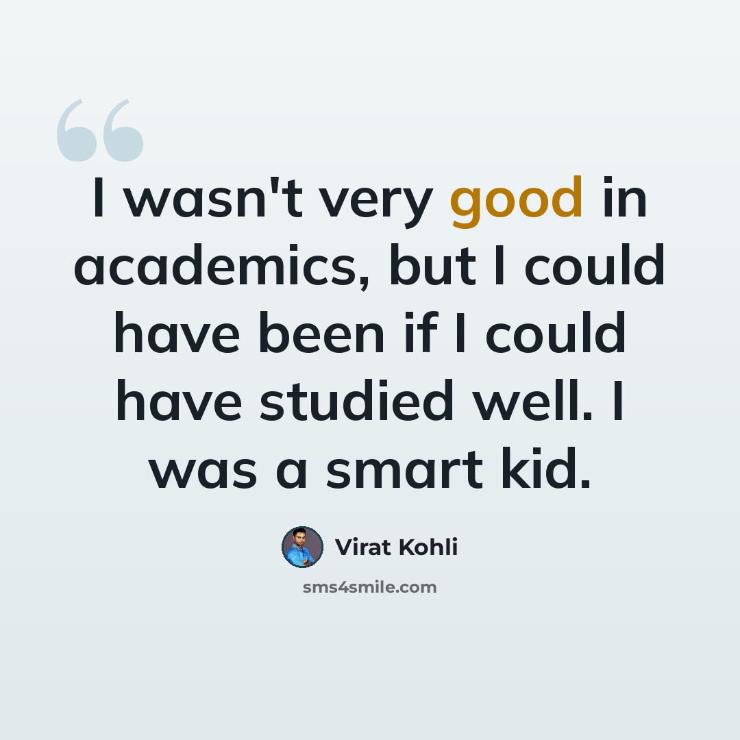 “I wasn't very good in academics, but I could have been if I could have studied well. I was a smart kid.” quote by Virat Kohli