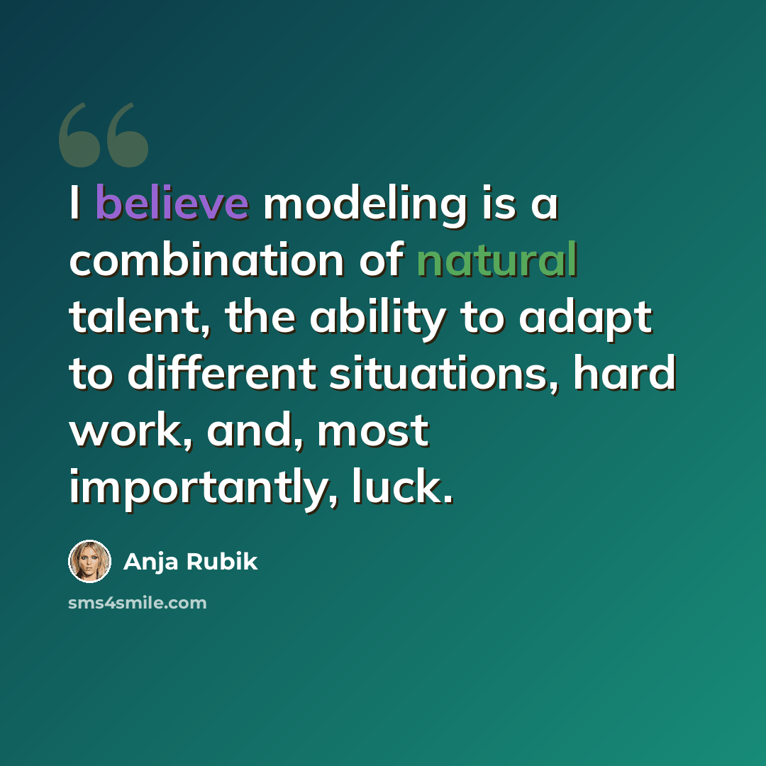 “I believe modeling is a combination of natural talent, the ability to adapt to different situations, hard work, and, most importantly, luck.” quote by Anja Rubik
