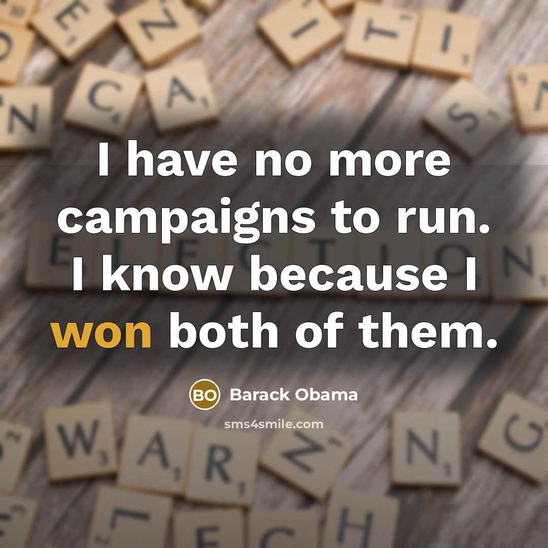 “I have no more campaigns to run. I know because I won both of them.” quote by Barack Obama