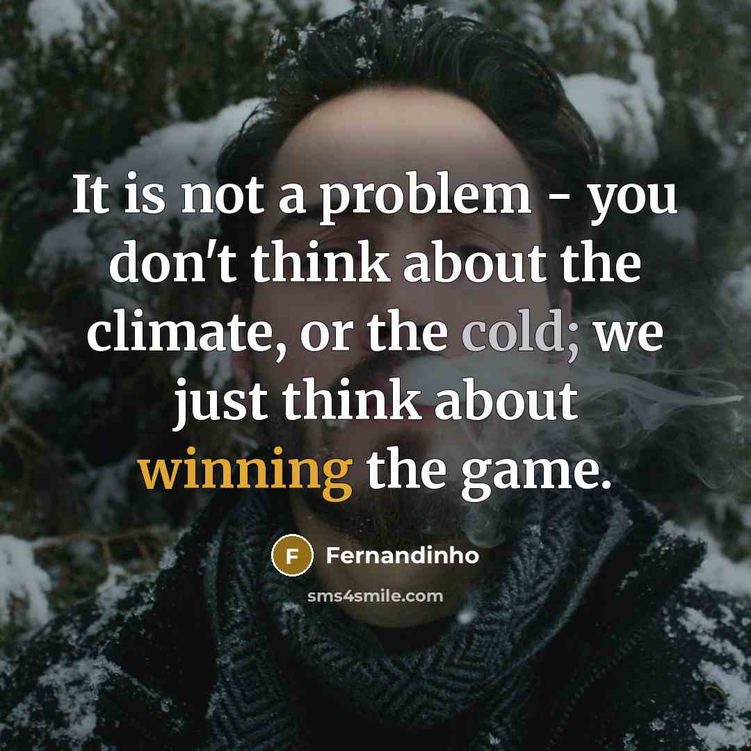 “It is not a problem - you don't think about the climate, or the cold; we just think about winning the game.” quote by Fernandinho