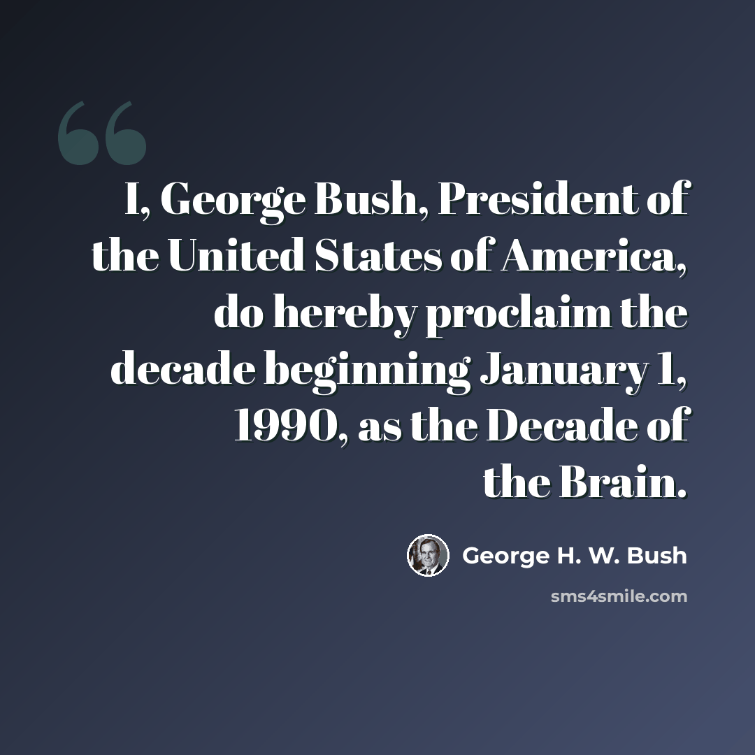 “I, George Bush, President of the United States of America, do hereby proclaim the decade beginning January 1, 1990, as the Decade of the Brain.” quote by George H. W. Bush