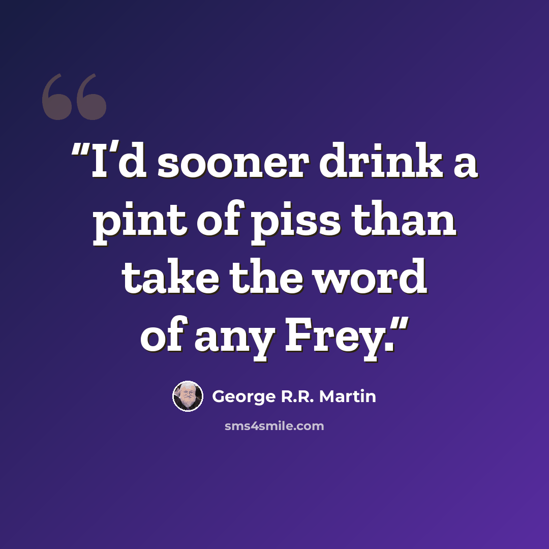 “I’d sooner drink a pint of piss than take the word of any Frey.” quote by George R.R. Martin