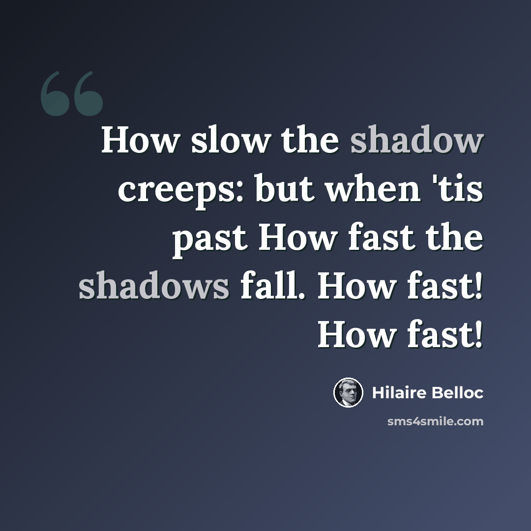 “How slow the shadow creeps: but when 'tis past How fast the shadows fall. How fast! How fast!” quote by Hilaire Belloc