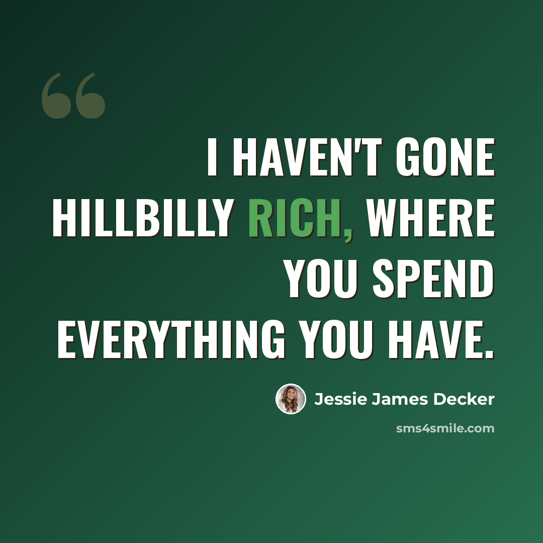 “I haven't gone hillbilly rich, where you spend everything you have.” quote by Jessie James Decker