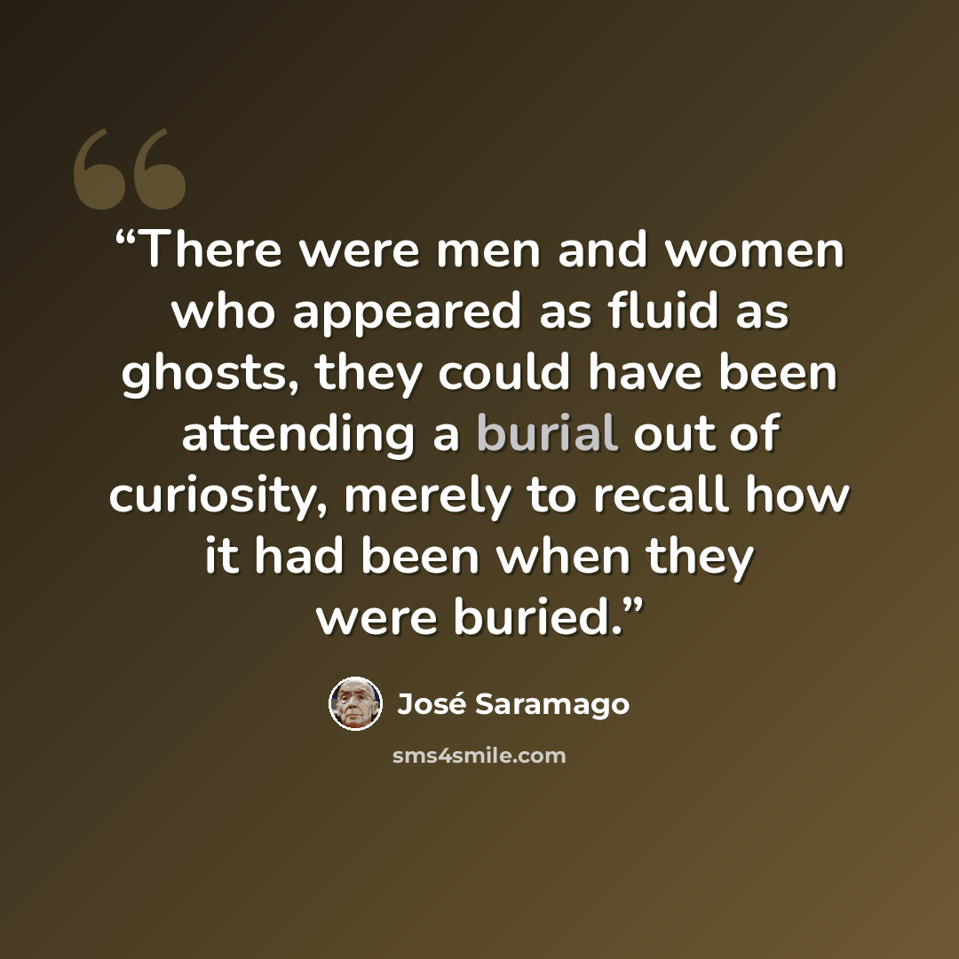 “There were men and women who appeared as fluid as ghosts, they could have been attending a burial out of curiosity, merely to recall how it had been when they were buried.” quote by José Saramago
